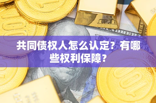 北京共同债权人怎么认定？有哪些权利保障？